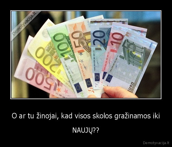 O ar tu žinojai, kad visos skolos gražinamos iki