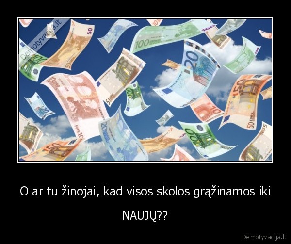 O ar tu žinojai, kad visos skolos grąžinamos iki