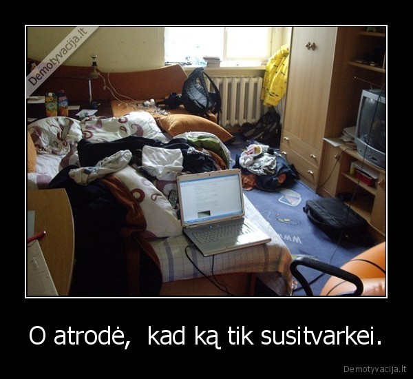 O atrodė,  kad ką tik susitvarkei.