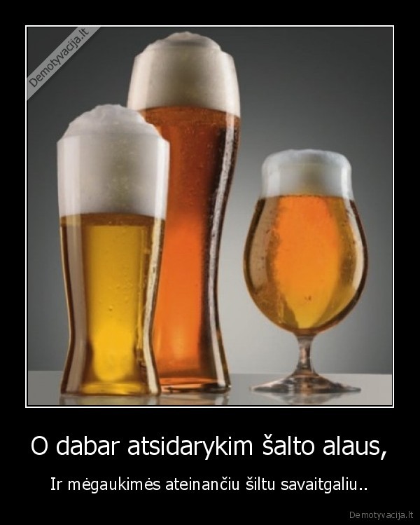 O dabar atsidarykim šalto alaus,