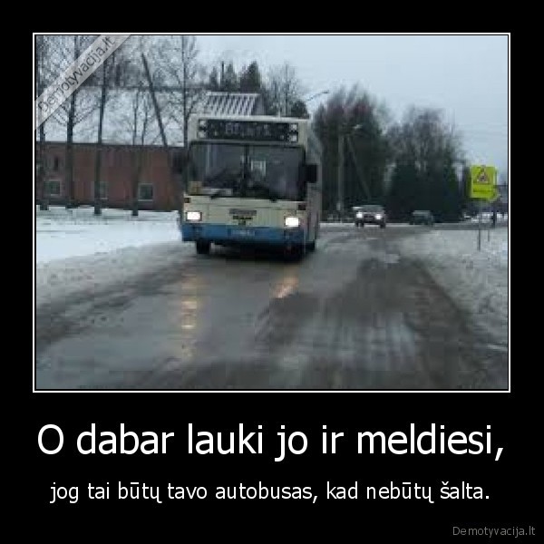 O dabar lauki jo ir meldiesi,