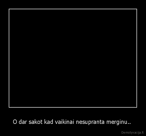 merginos,nesupranta,ko,nori,vaikinai,nepiskit,proto