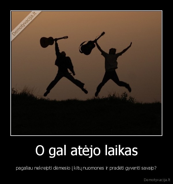 O gal atėjo laikas