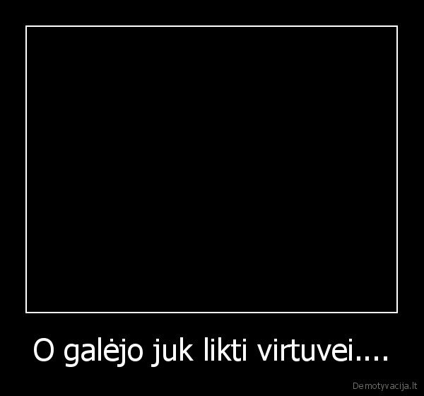 O galėjo juk likti virtuvei....