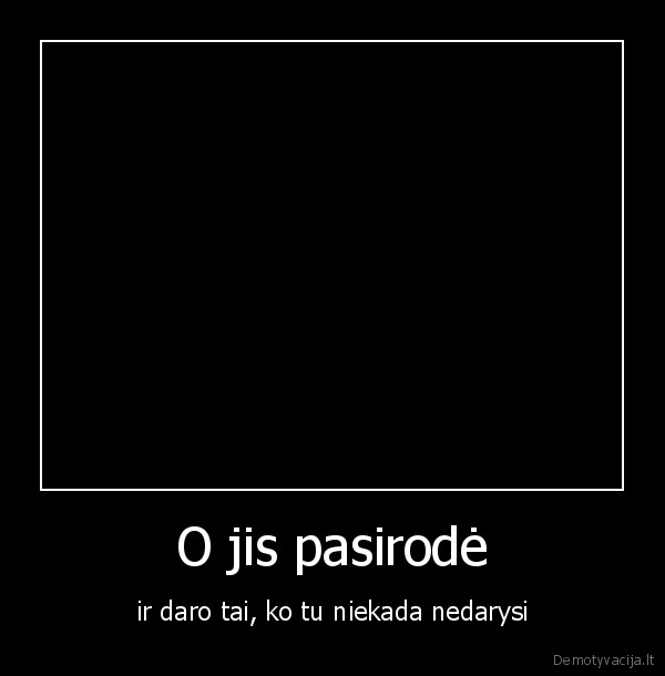 O jis pasirodė
