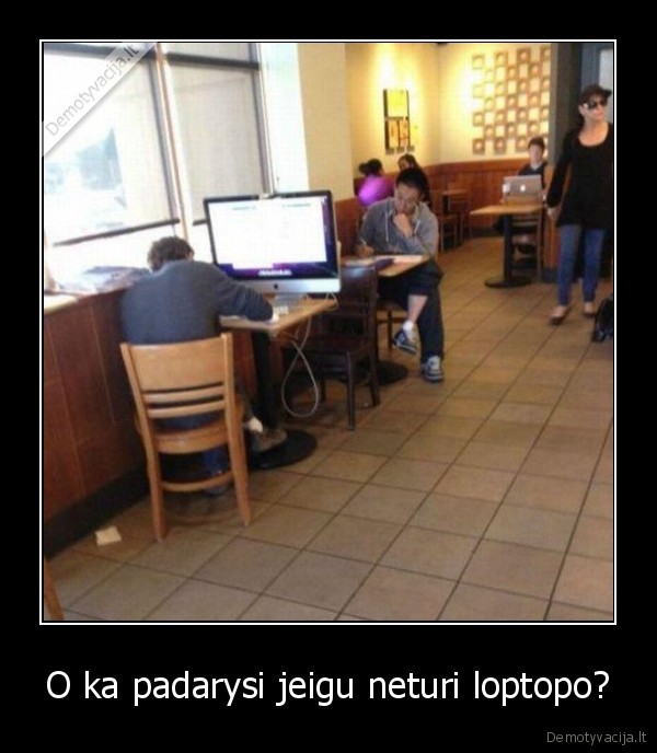 O ka padarysi jeigu neturi loptopo?