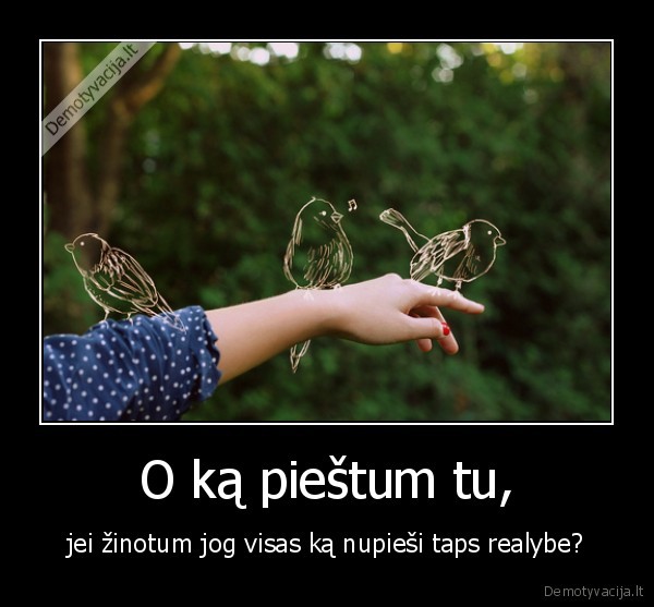 O ką pieštum tu,