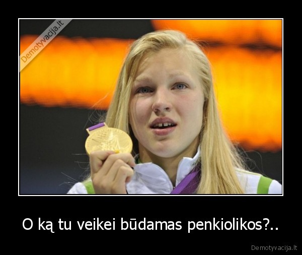 O ką tu veikei būdamas penkiolikos?..