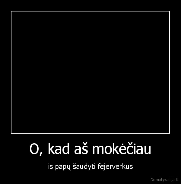 O, kad aš mokėčiau