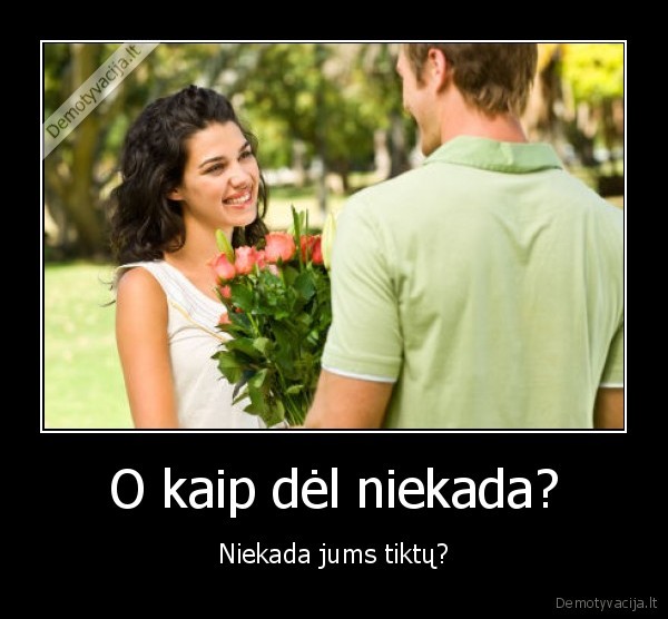 O kaip dėl niekada?