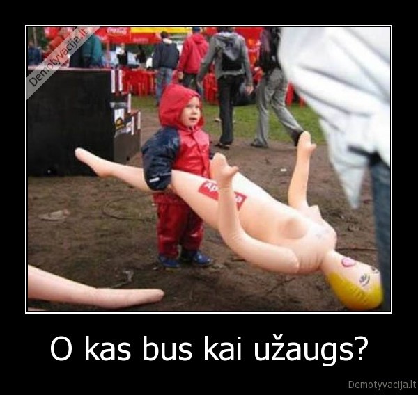 O kas bus kai užaugs?
