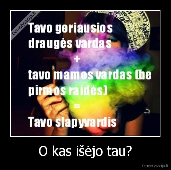 O kas išėjo tau?