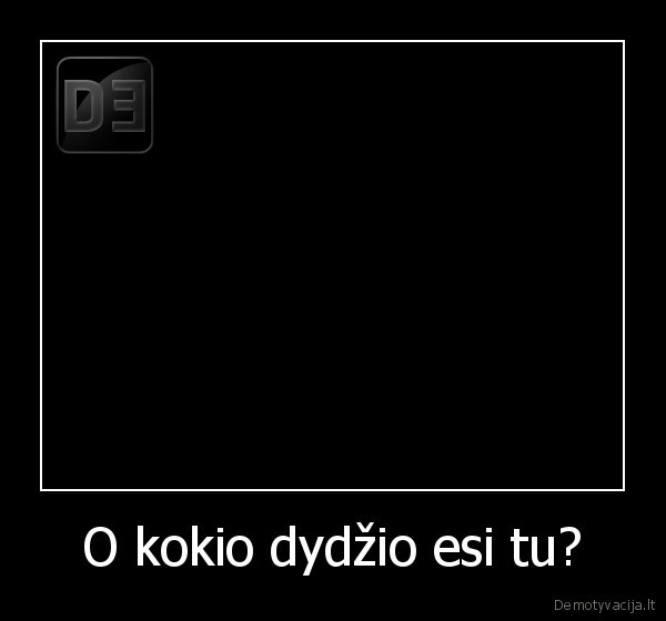 O kokio dydžio esi tu?