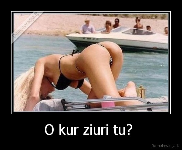 O kur ziuri tu? 
