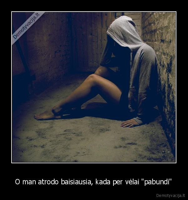 O man atrodo baisiausia, kada per vėlai &quot;pabundi&quot;