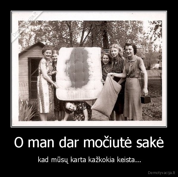 O man dar močiutė sakė