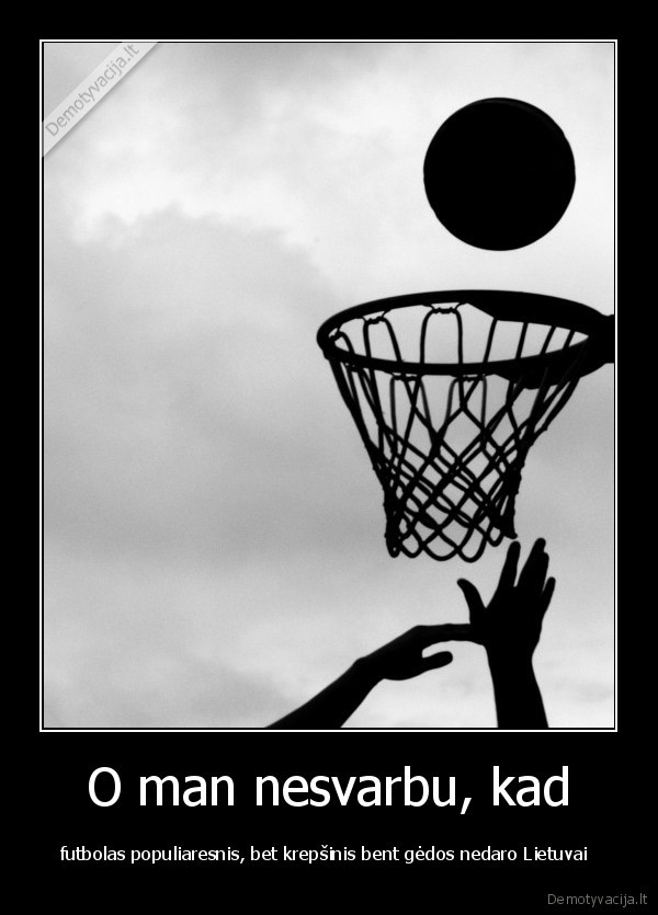 krepsinis,nedaro,gedos,lietuvai,be,jo,lietuva,butu,tamsi,nezinoma