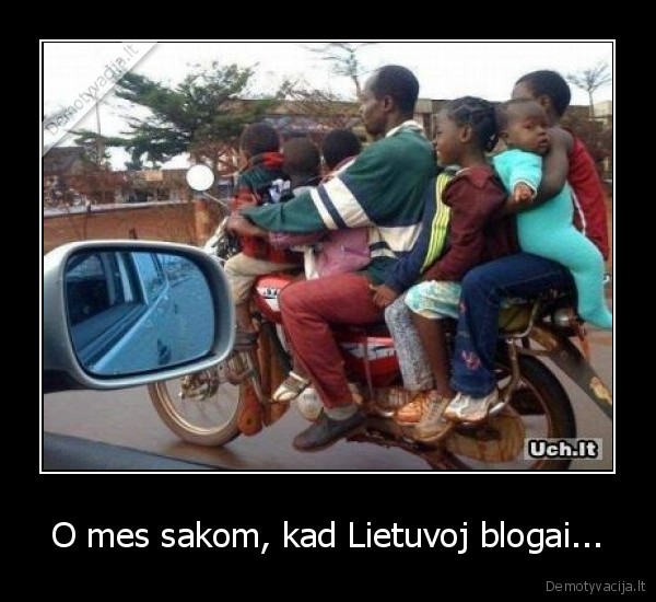 O mes sakom, kad Lietuvoj blogai...