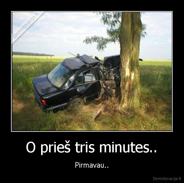 O prieš tris minutes..