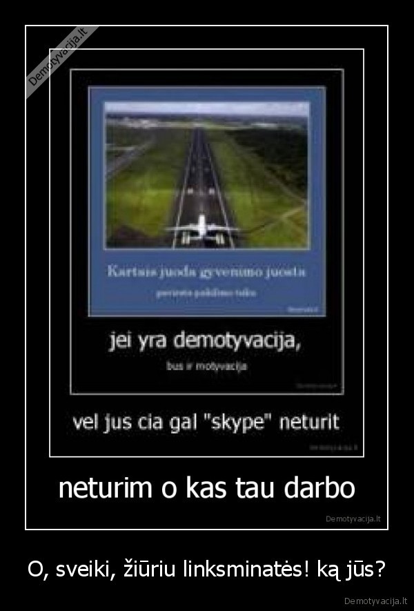 O, sveiki, žiūriu linksminatės! ką jūs?
