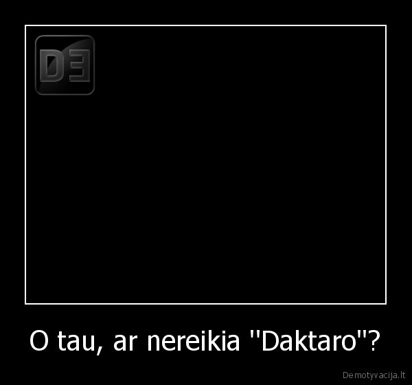 O tau, ar nereikia ''Daktaro''?