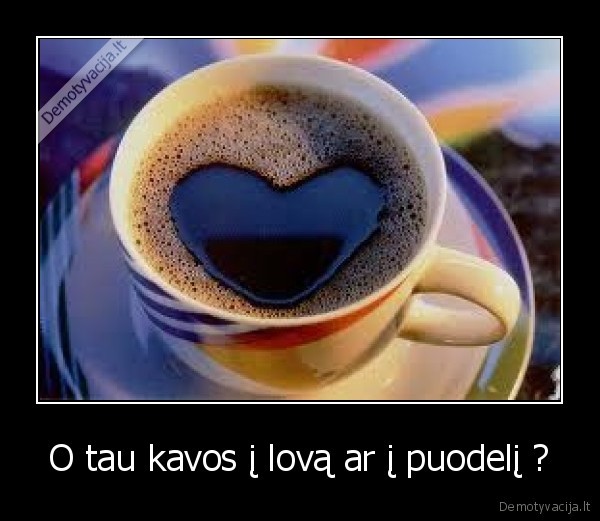 O tau kavos į lovą ar į puodelį ?