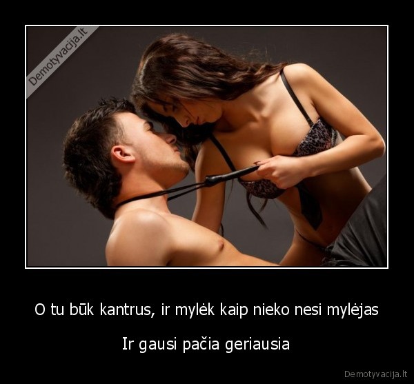 O tu būk kantrus, ir mylėk kaip nieko nesi mylėjas
