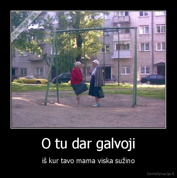 O tu dar galvoji
