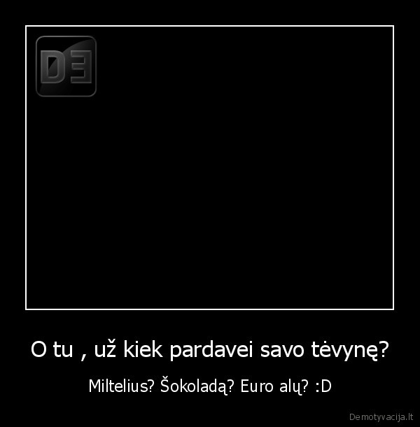 O tu , už kiek pardavei savo tėvynę?