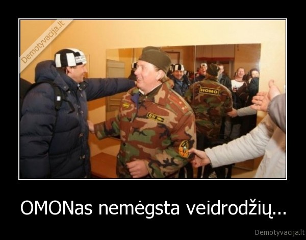 OMONas nemėgsta veidrodžių...