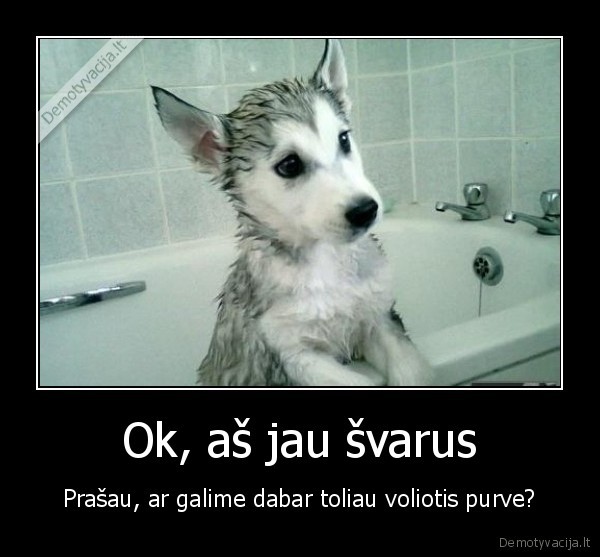 Ok, aš jau švarus