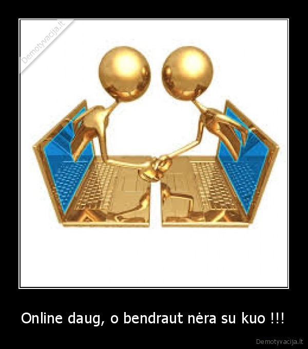 Online daug, o bendraut nėra su kuo !!!
