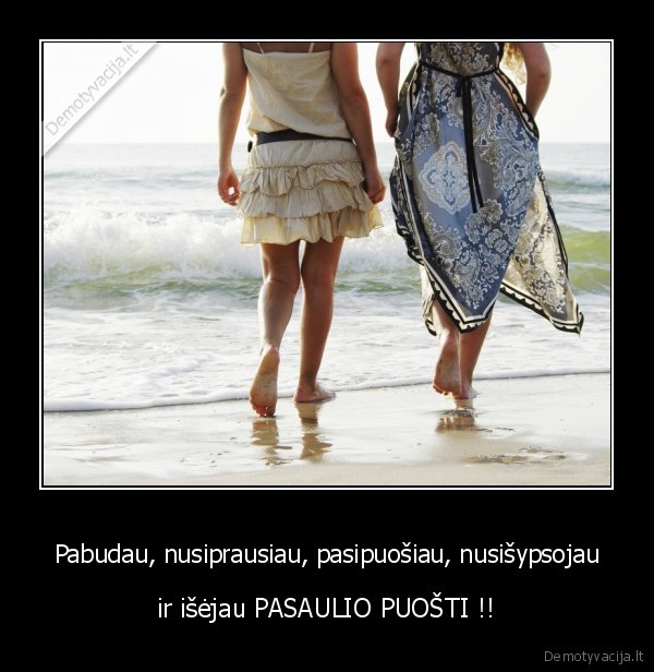 Pabudau, nusiprausiau, pasipuošiau, nusišypsojau