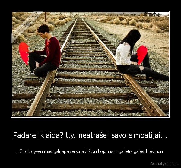 Padarei klaidą? t.y. neatrašei savo simpatijai...
