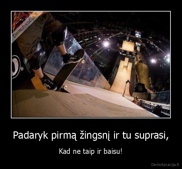Padaryk pirmą žingsnį ir tu suprasi,