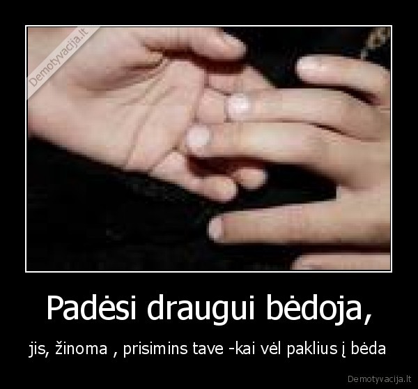 Padėsi draugui bėdoja,