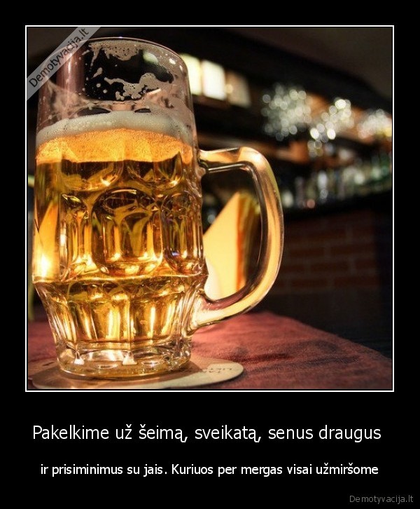 Pakelkime už šeimą, sveikatą, senus draugus 