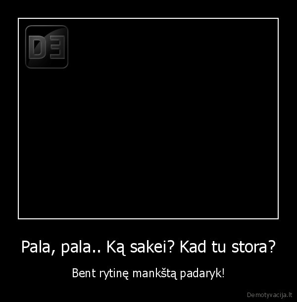 ji, tikrai, stora, ir, net, laiminga, o, tu, plona, ir, visiem, verki, issitrink, galva