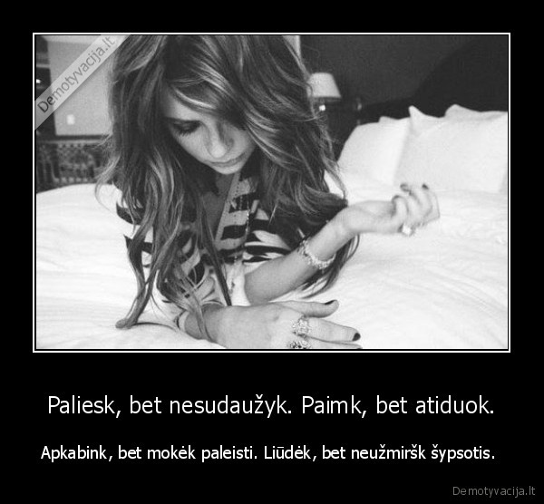 Paliesk, bet nesudaužyk. Paimk, bet atiduok.