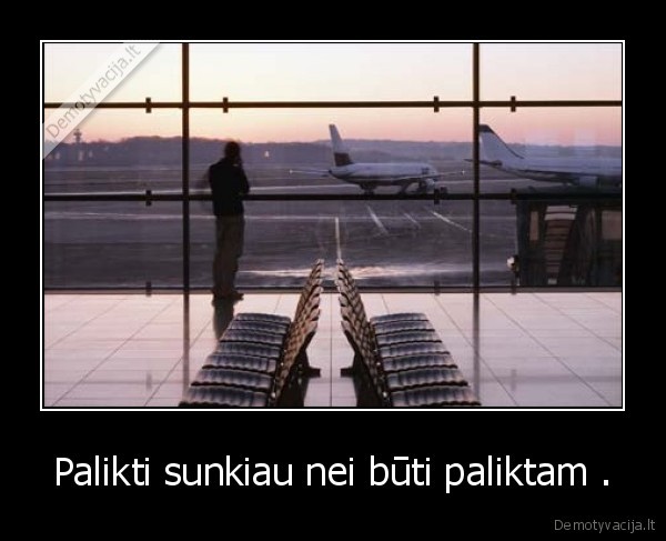 Palikti sunkiau nei būti paliktam .