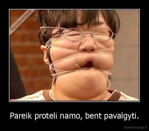 Pareik proteli namo, bent pavalgyti.