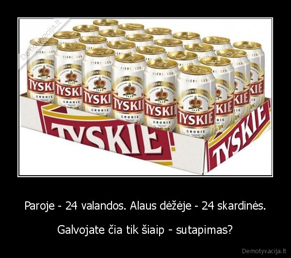 Paroje - 24 valandos. Alaus dėžėje - 24 skardinės.