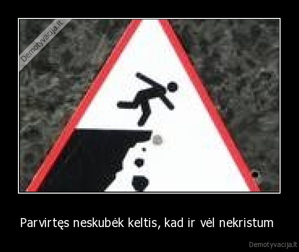 Parvirtęs neskubėk keltis, kad ir vėl nekristum 