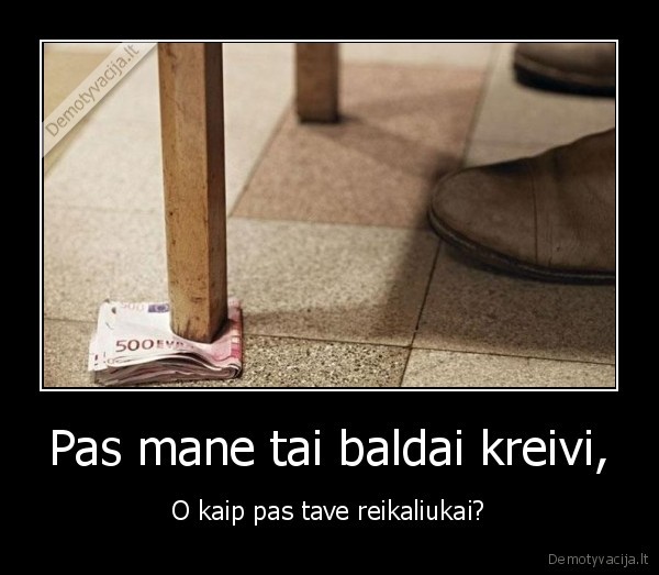Pas mane tai baldai kreivi,