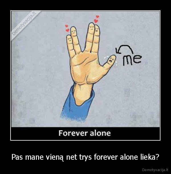 Pas mane vieną net trys forever alone lieka?