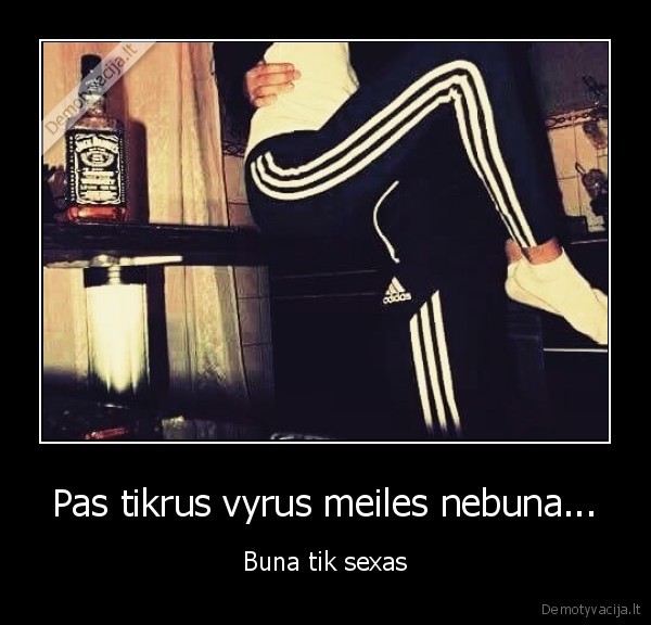 Pas tikrus vyrus meiles nebuna...