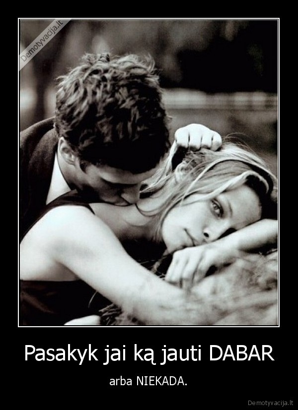 Pasakyk jai ką jauti DABAR