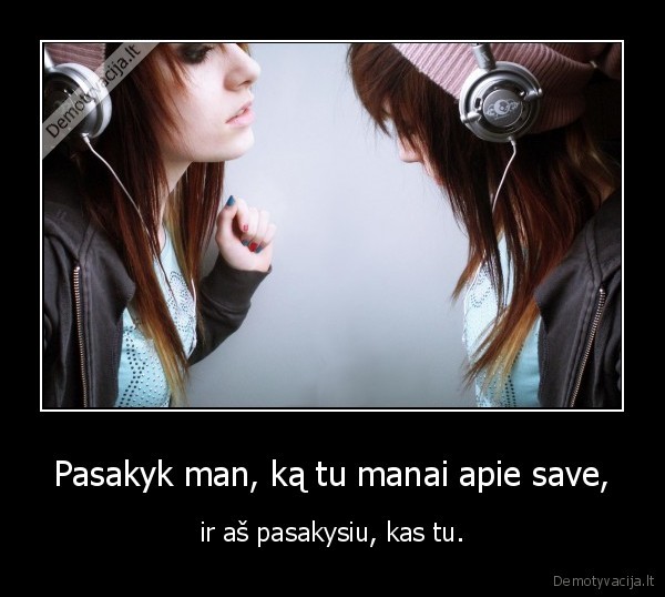 Pasakyk man, ką tu manai apie save,