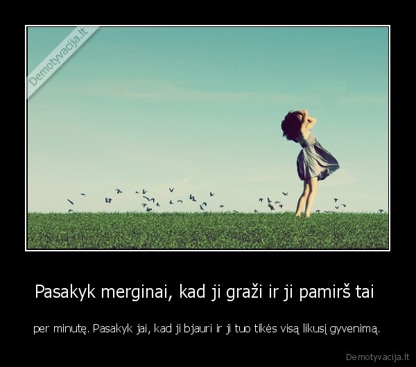 Pasakyk merginai, kad ji graži ir ji pamirš tai 