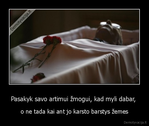 Pasakyk savo artimui žmogui, kad myli dabar, 